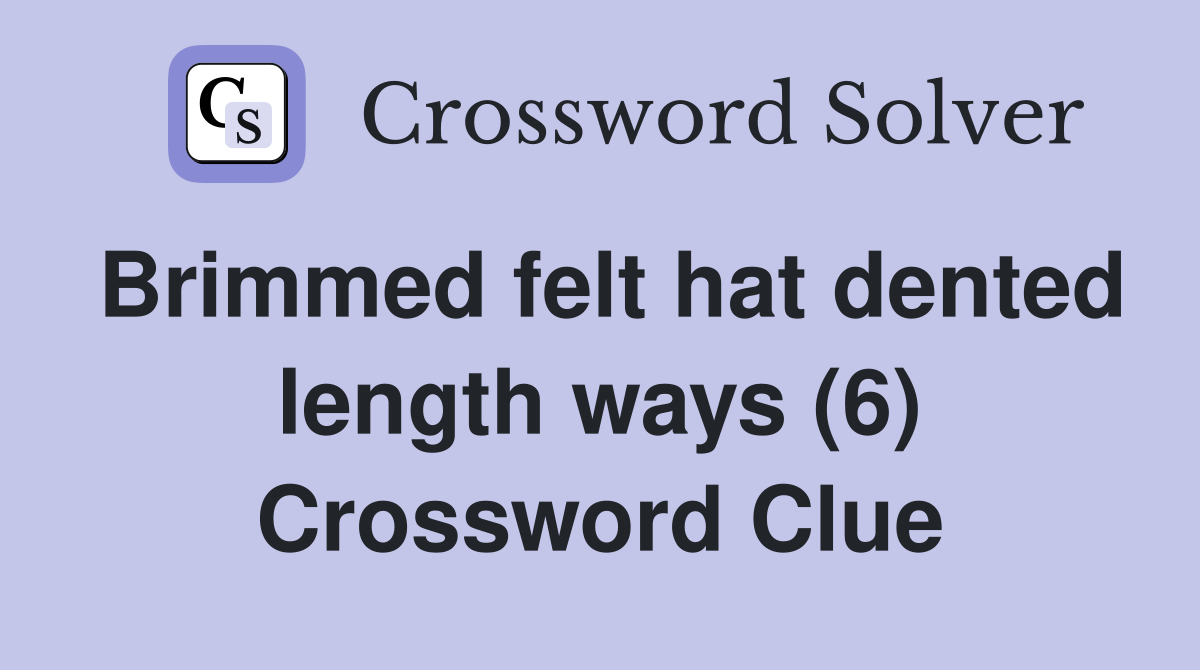 Brimmed felt hat dented length ways (6) Crossword Clue Answers